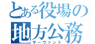 とある役場の地方公務員（サーヴァント）