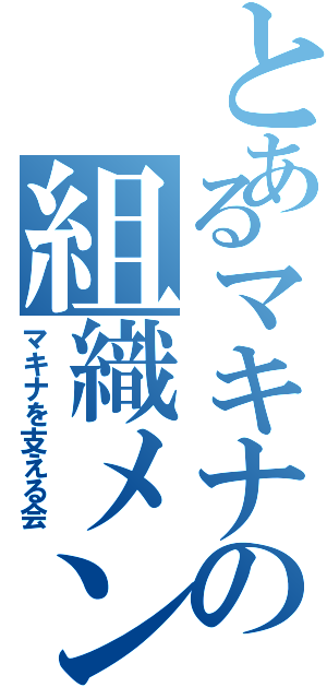 とあるマキナの組織メンバー（マキナを支える会）