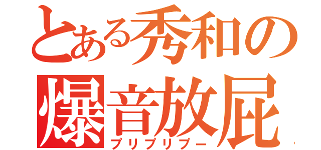 とある秀和の爆音放屁（プリプリプー）