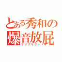 とある秀和の爆音放屁（プリプリプー）