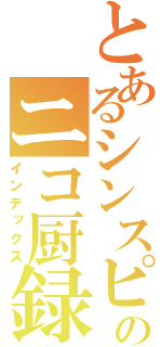 とあるシンスピのニコ厨録（インデックス）