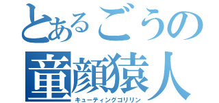 とあるごうの童顔猿人（キューティングゴリリン）