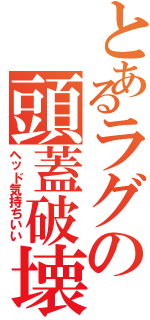 とあるラグの頭蓋破壊Ⅱ（ヘッド気持ちいい）