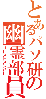 とあるパソ研の幽霊部員（ゴーストメンバー）