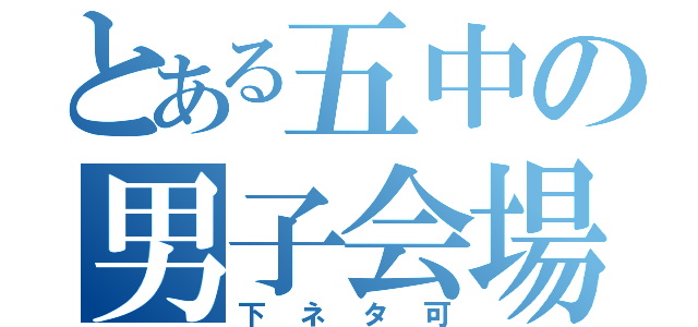 とある五中の男子会場（下ネタ可）