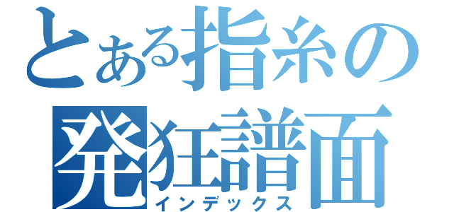 とある指糸の発狂譜面（インデックス）