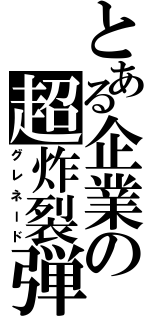 とある企業の超炸裂弾（グレネード）