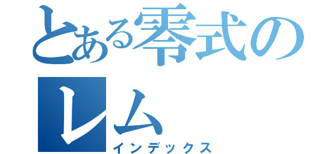 とある零式のレム（インデックス）