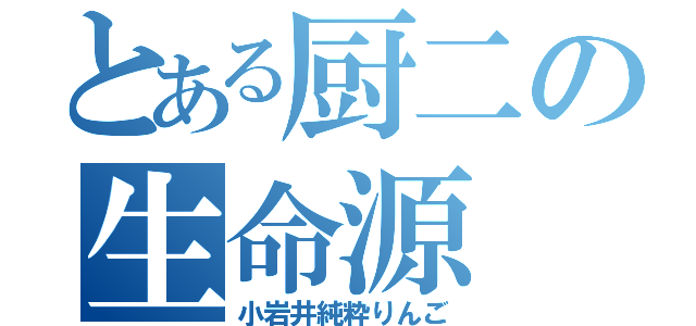 とある厨二の生命源（小岩井純粋りんご）