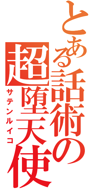 とある話術の超堕天使（サテンルイコ）