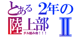 とある２年の陸上部Ⅱ（ダル絡み命！！！）