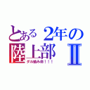 とある２年の陸上部Ⅱ（ダル絡み命！！！）