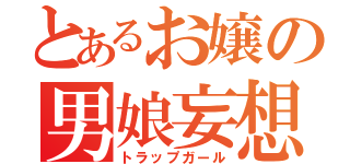 とあるお嬢の男娘妄想（トラップガール）