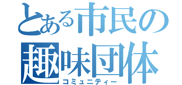 とある市民の趣味団体（コミュニティー）