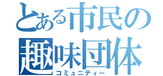 とある市民の趣味団体（コミュニティー）