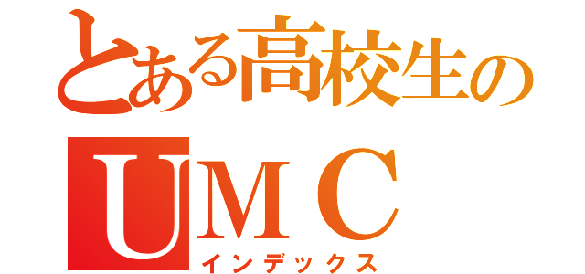 とある高校生のＵＭＣ（インデックス）