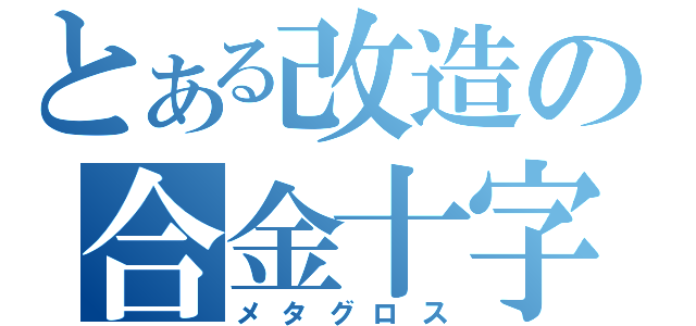 とある改造の合金十字（メタグロス）