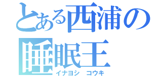 とある西浦の睡眠王（イナヨシ　コウキ）