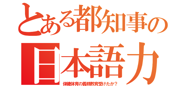 とある都知事の日本語力（保健体育の義務教育受けたか？）