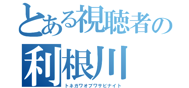 とある視聴者の利根川（トネガワオブワサビナイト）