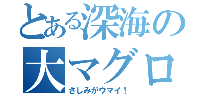 とある深海の大マグロ（さしみがウマイ！）