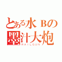 とある水Ｂの墨汁大炮（ＲＡＩＬＧＵＮ）