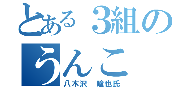 とある３組のうんこ（八木沢 瞳也氏）