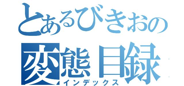 とあるびきおの変態目録（インデックス）