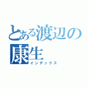 とある渡辺の康生（インデックス）