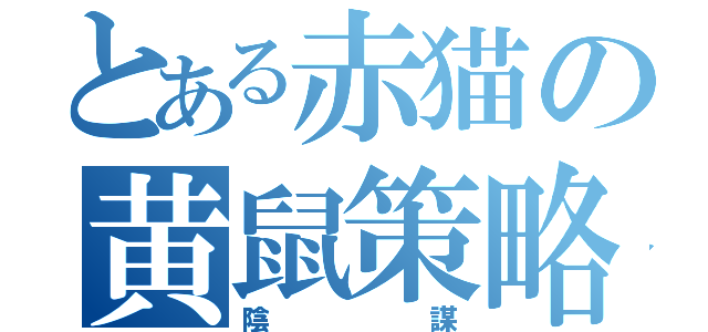 とある赤猫の黄鼠策略（陰謀）