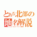 とある北部の地名解説（どんだーフレンド募集中）