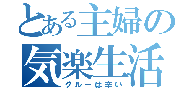 とある主婦の気楽生活（グルーは辛い）