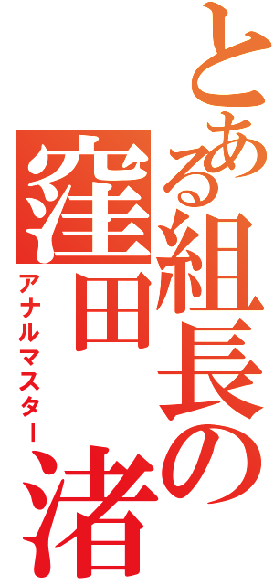 とある組長の窪田 渚生（アナルマスター）