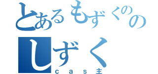 とあるもずくののしずく（ｃａｓ主）