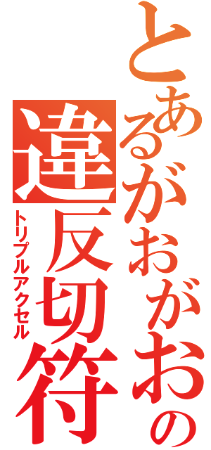 とあるがおがおの違反切符（トリプルアクセル）