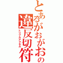 とあるがおがおの違反切符（トリプルアクセル）