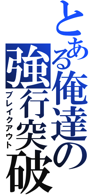 とある俺達の強行突破（ブレイクアウト）