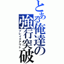 とある俺達の強行突破（ブレイクアウト）