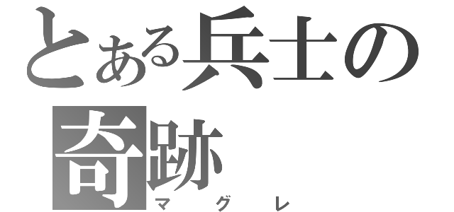 とある兵士の奇跡（マグレ）