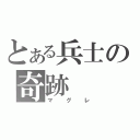 とある兵士の奇跡（マグレ）