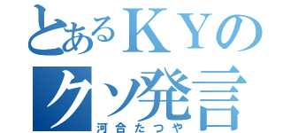 とあるＫＹのクソ発言（河合たつや）