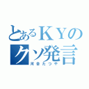 とあるＫＹのクソ発言（河合たつや）