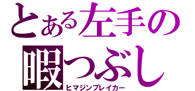 とある左手の暇つぶし（ヒマジンブレイカー）