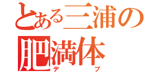 とある三浦の肥満体（デブ）