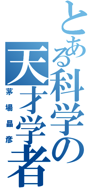 とある科学の天才学者（茅場晶彦）