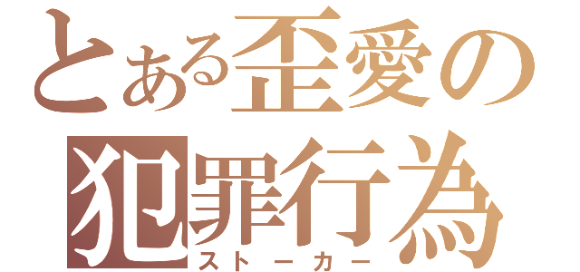 とある歪愛の犯罪行為（ストーカー）