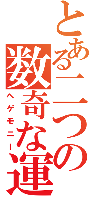 とある二つの数奇な運命（ヘゲモニー）