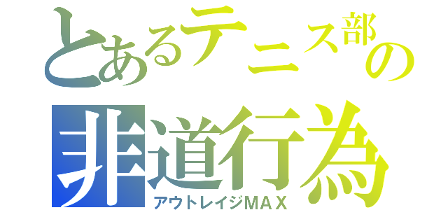 とあるテニス部員の非道行為（アウトレイジＭＡＸ）