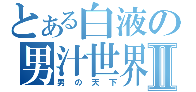 とある白液の男汁世界Ⅱ（男の天下）