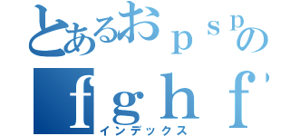 とあるおｐｓｐｓのｆｇｈｆｆ（インデックス）